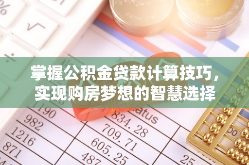 广灵掌握公积金贷款计算技巧，实现购房梦想的智慧选择
