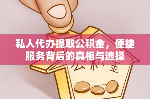 广灵私人代办提取公积金，便捷服务背后的真相与选择