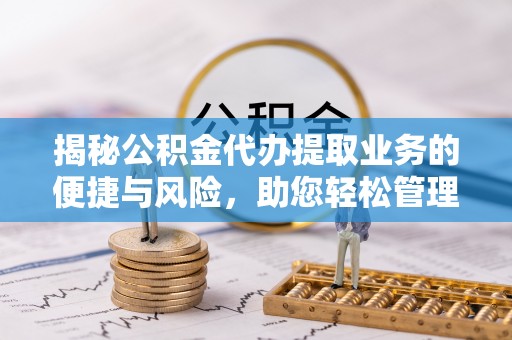 广灵揭秘公积金代办提取业务的便捷与风险，助您轻松管理个人财务
