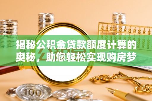 广灵揭秘公积金贷款额度计算的奥秘，助您轻松实现购房梦想
