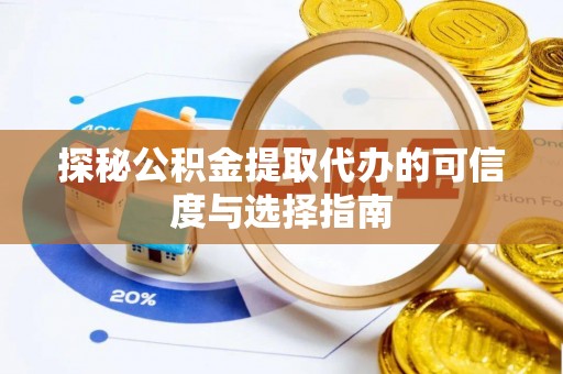 广灵探秘公积金提取代办的可信度与选择指南