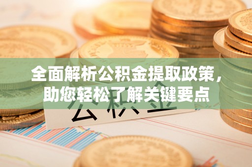 广灵全面解析公积金提取政策，助您轻松了解关键要点