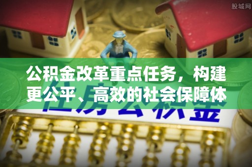 广灵公积金改革重点任务，构建更公平、高效的社会保障体系