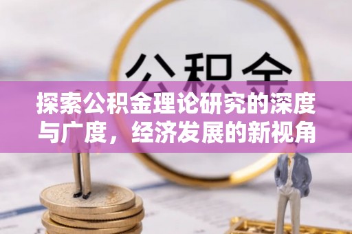 广灵探索公积金理论研究的深度与广度，经济发展的新视角