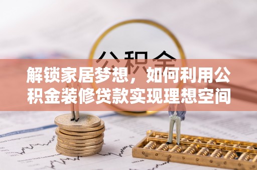 广灵解锁家居梦想，如何利用公积金装修贷款实现理想空间