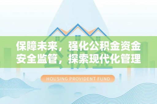 广灵保障未来，强化公积金资金安全监管，探索现代化管理新路径