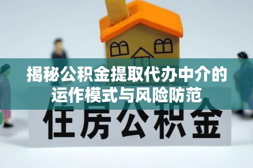 广灵揭秘公积金提取代办中介的运作模式与风险防范