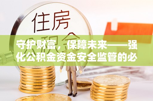 广灵守护财富，保障未来——强化公积金资金安全监管的必要性
