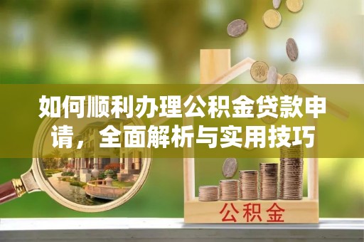广灵如何顺利办理公积金贷款申请，全面解析与实用技巧