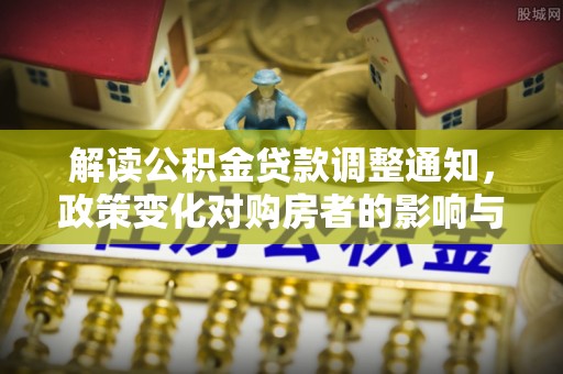 广灵解读公积金贷款调整通知，政策变化对购房者的影响与应对策略