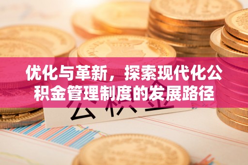 广灵优化与革新，探索现代化公积金管理制度的发展路径