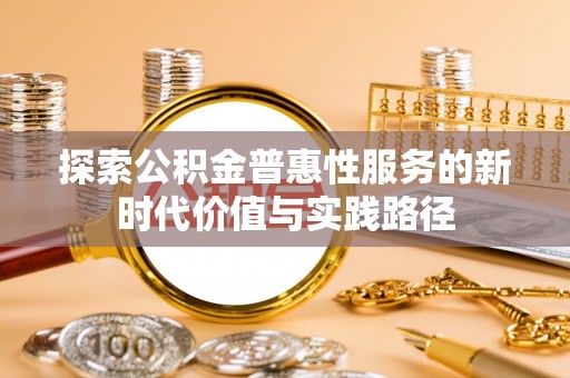 广灵探索公积金普惠性服务的新时代价值与实践路径