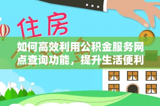 广灵如何高效利用公积金服务网点查询功能，提升生活便利性