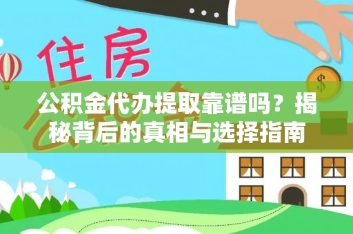 广灵公积金代办提取靠谱吗？揭秘背后的真相与选择指南
