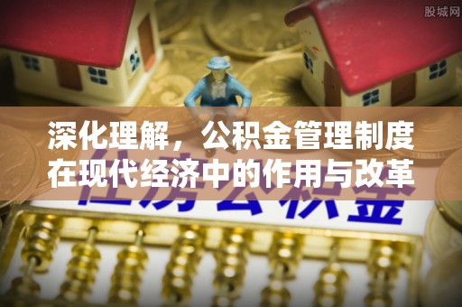 广灵深化理解，公积金管理制度在现代经济中的作用与改革方向