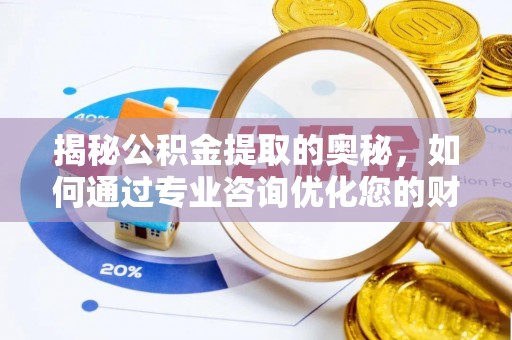 广灵揭秘公积金提取的奥秘，如何通过专业咨询优化您的财务规划