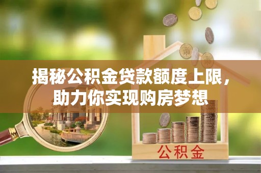 广灵揭秘公积金贷款额度上限，助力你实现购房梦想
