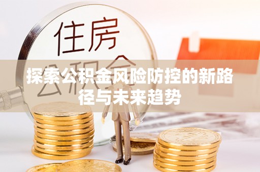广灵探索公积金风险防控的新路径与未来趋势