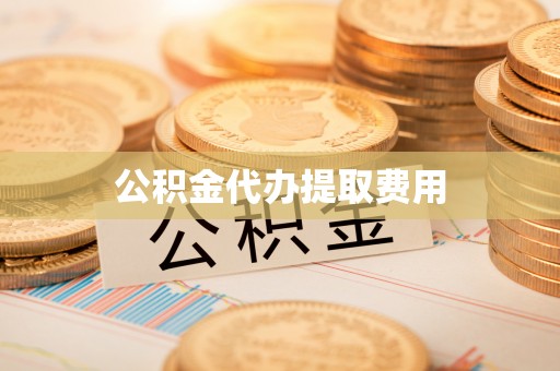 广灵公积金代办提取费用