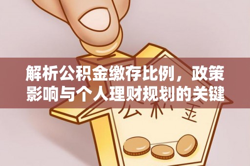 广灵解析公积金缴存比例，政策影响与个人理财规划的关键