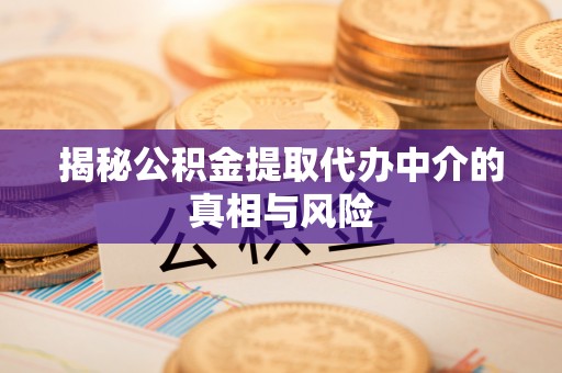 广灵揭秘公积金提取代办中介的真相与风险