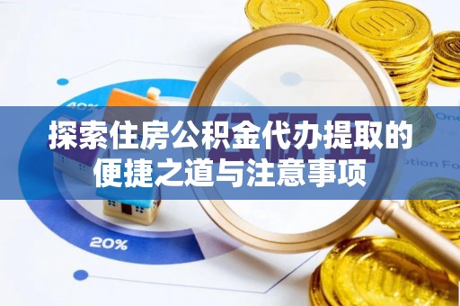 广灵探索住房公积金代办提取的便捷之道与注意事项