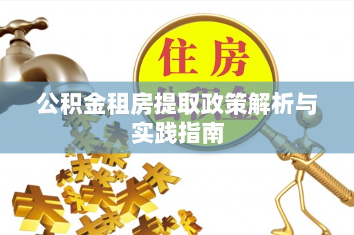广灵公积金租房提取政策解析与实践指南