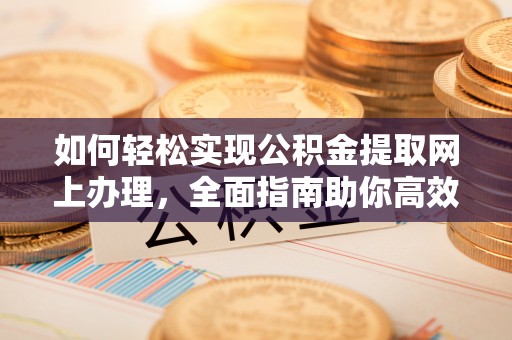 广灵如何轻松实现公积金提取网上办理，全面指南助你高效完成