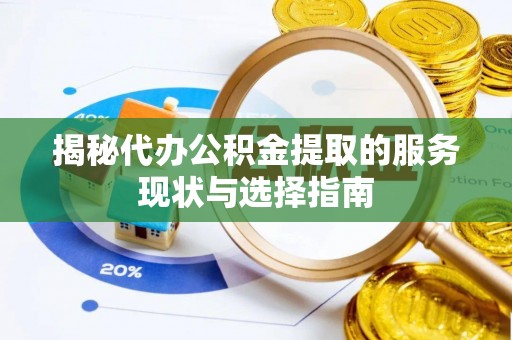广灵揭秘代办公积金提取的服务现状与选择指南