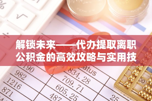 广灵解锁未来——代办提取离职公积金的高效攻略与实用技巧
