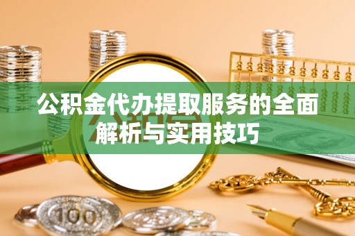 广灵公积金代办提取服务的全面解析与实用技巧