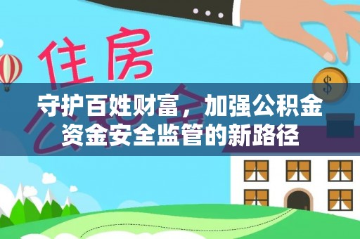 广灵守护百姓财富，加强公积金资金安全监管的新路径