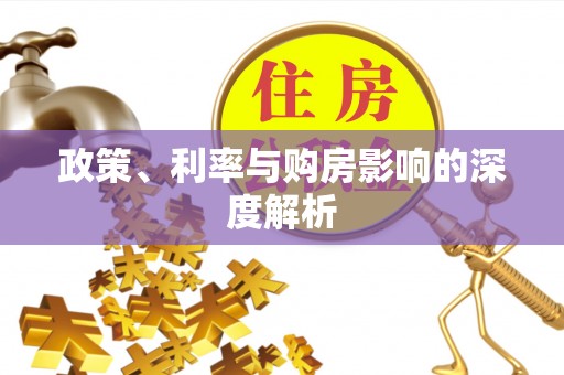 广灵政策、利率与购房影响的深度解析