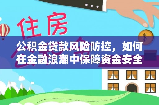 广灵公积金贷款风险防控，如何在金融浪潮中保障资金安全