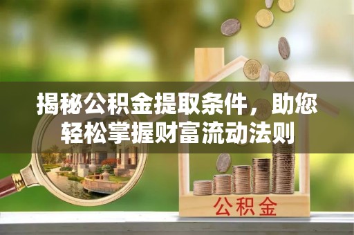 广灵揭秘公积金提取条件，助您轻松掌握财富流动法则