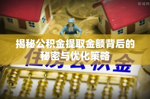 广灵揭秘公积金提取金额背后的秘密与优化策略