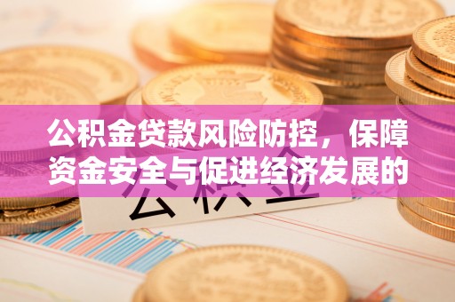 广灵公积金贷款风险防控，保障资金安全与促进经济发展的平衡之道