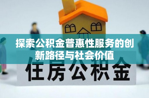 广灵探索公积金普惠性服务的创新路径与社会价值
