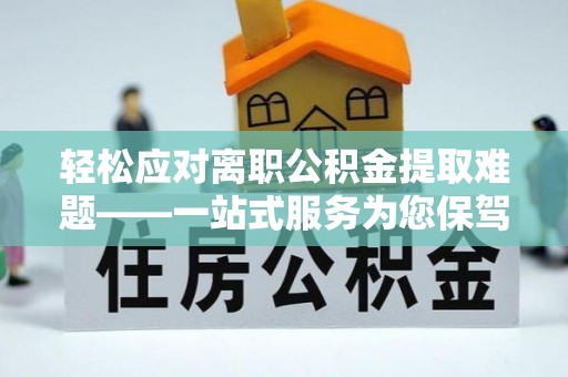 广灵轻松应对离职公积金提取难题——一站式服务为您保驾护航