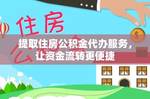 广灵提取住房公积金代办服务，让资金流转更便捷