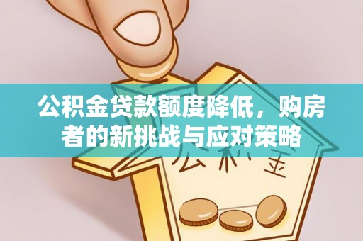 广灵公积金贷款额度降低，购房者的新挑战与应对策略