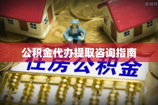 广灵公积金代办提取咨询指南
