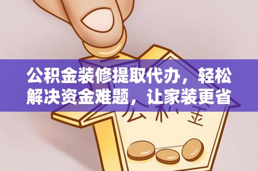 广灵公积金装修提取代办，轻松解决资金难题，让家装更省心