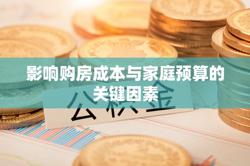 广灵影响购房成本与家庭预算的关键因素