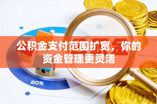 广灵公积金支付范围扩宽，你的资金管理更灵活