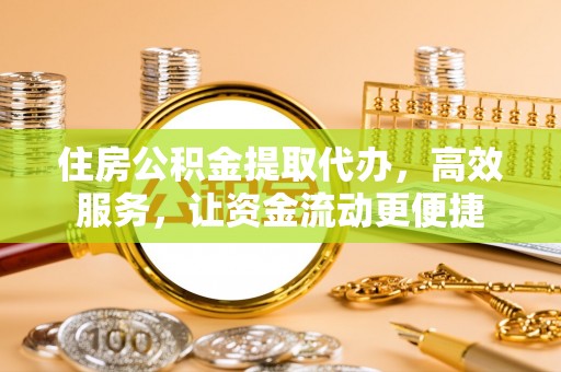 广灵住房公积金提取代办，高效服务，让资金流动更便捷