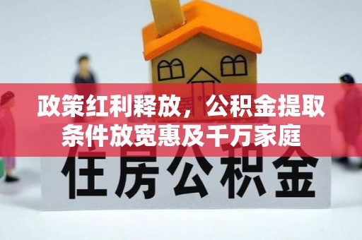 广灵政策红利释放，公积金提取条件放宽惠及千万家庭