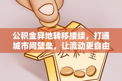 广灵公积金异地转移接续，打通城市间壁垒，让流动更自由