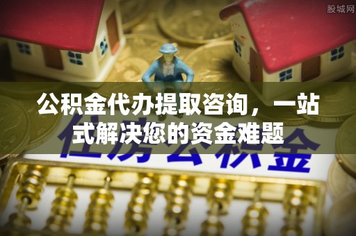 广灵公积金代办提取咨询，一站式解决您的资金难题