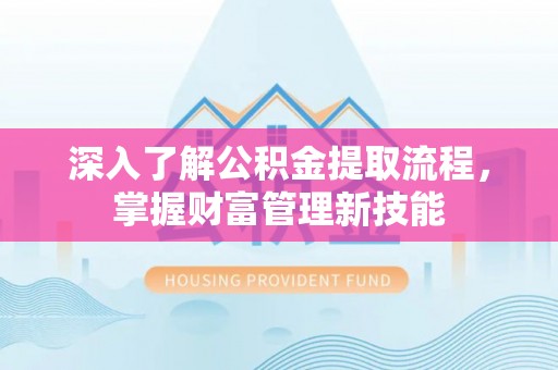 广灵深入了解公积金提取流程，掌握财富管理新技能